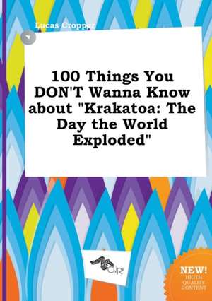 100 Things You Don't Wanna Know about Krakatoa: The Day the World Exploded de Lucas Cropper