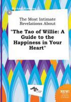 The Most Intimate Revelations about the Tao of Willie: A Guide to the Happiness in Your Heart de Michael Rimming