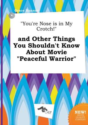 You're Nose Is in My Crotch! and Other Things You Shouldn't Know about Movie Peaceful Warrior de Grace Hannay