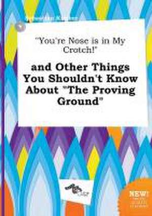 You're Nose Is in My Crotch! and Other Things You Shouldn't Know about the Proving Ground de Sebastian Kimber