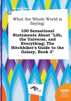 What the Whole World Is Saying: 100 Sensational Statements about Life, the Universe, and Everything: The Hitchhiker's Guide to the Galaxy, Book 3 de Michael Skeat