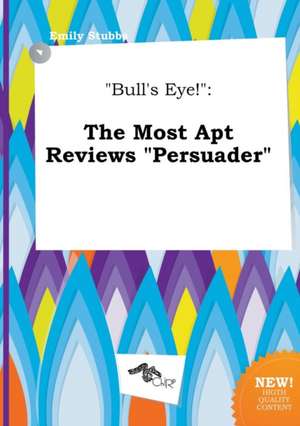 Bull's Eye!: The Most Apt Reviews Persuader de Emily Stubbs