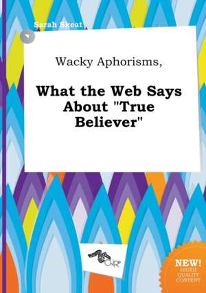 Wacky Aphorisms, What the Web Says about True Believer de Sarah Skeat