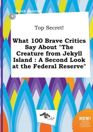 Top Secret! What 100 Brave Critics Say about the Creature from Jekyll Island: A Second Look at the Federal Reserve de Sarah Burring