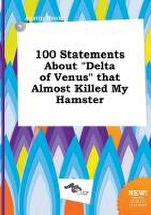 100 Statements about Delta of Venus That Almost Killed My Hamster de Austin Hook