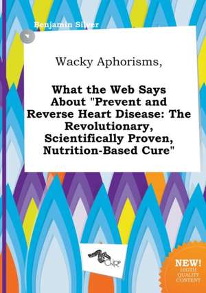 Wacky Aphorisms, What the Web Says about Prevent and Reverse Heart Disease: The Revolutionary, Scientifically Proven, Nutrition-Based Cure de Benjamin Silver