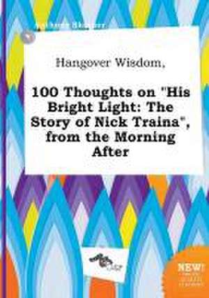 Hangover Wisdom, 100 Thoughts on His Bright Light: The Story of Nick Traina, from the Morning After de Anthony Skinner