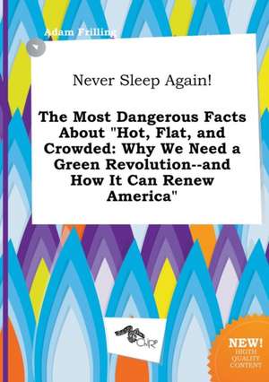 Never Sleep Again! the Most Dangerous Facts about Hot, Flat, and Crowded: Why We Need a Green Revolution--And How It Can Renew America de Adam Frilling