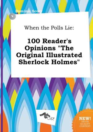 When the Polls Lie: 100 Reader's Opinions the Original Illustrated Sherlock Holmes de Dominic Scory