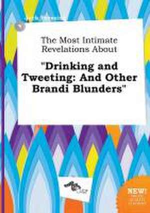 The Most Intimate Revelations about Drinking and Tweeting: And Other Brandi Blunders de Jack Bressing