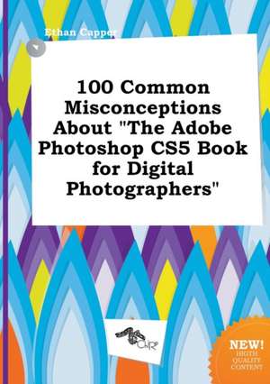 100 Common Misconceptions about the Adobe Photoshop Cs5 Book for Digital Photographers de Ethan Capper