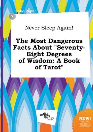 Never Sleep Again! the Most Dangerous Facts about Seventy-Eight Degrees of Wisdom: A Book of Tarot de Luke Payne