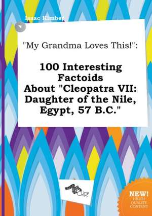 My Grandma Loves This!: 100 Interesting Factoids about Cleopatra VII: Daughter of the Nile, Egypt, 57 B.C. de Isaac Kimber