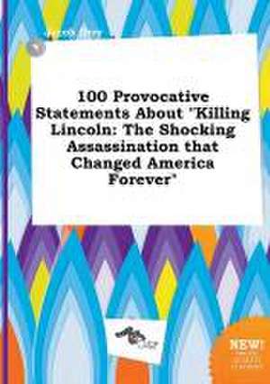 100 Provocative Statements about Killing Lincoln: The Shocking Assassination That Changed America Forever de Jacob Orry