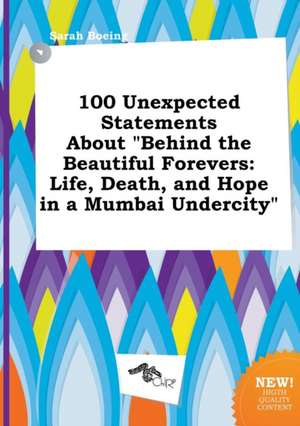 100 Unexpected Statements about Behind the Beautiful Forevers: Life, Death, and Hope in a Mumbai Undercity de Sarah Boeing