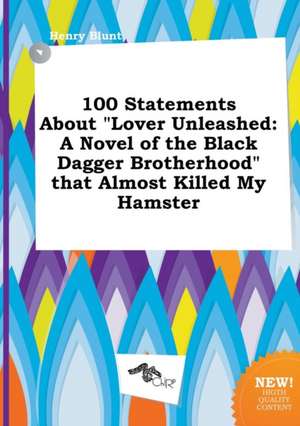 100 Statements about Lover Unleashed: A Novel of the Black Dagger Brotherhood That Almost Killed My Hamster de Henry Blunt