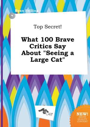 Top Secret! What 100 Brave Critics Say about Seeing a Large Cat de Ryan Frilling