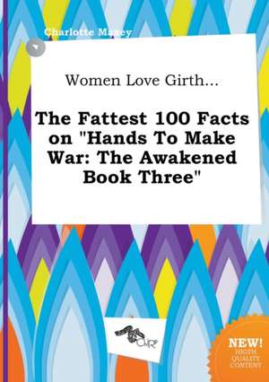 Women Love Girth... the Fattest 100 Facts on Hands to Make War: The Awakened Book Three de Charlotte Maxey