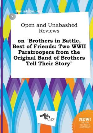 Open and Unabashed Reviews on Brothers in Battle, Best of Friends: Two WWII Paratroopers from the Original Band of Brothers Tell Their Story de Daniel Finning