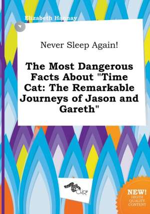 Never Sleep Again! the Most Dangerous Facts about Time Cat: The Remarkable Journeys of Jason and Gareth de Elizabeth Hannay