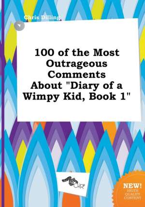 100 of the Most Outrageous Comments about Diary of a Wimpy Kid, Book 1 de Chris Dilling