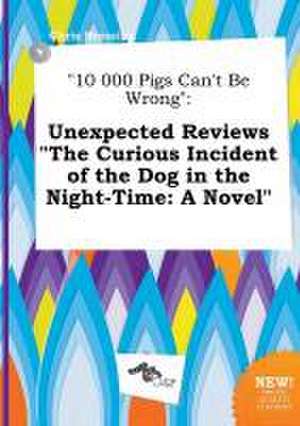 10 000 Pigs Can't Be Wrong: Unexpected Reviews the Curious Incident of the Dog in the Night-Time: A Novel de Chris Bressing