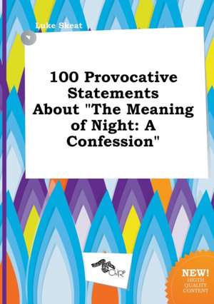 100 Provocative Statements about the Meaning of Night: A Confession de Luke Skeat