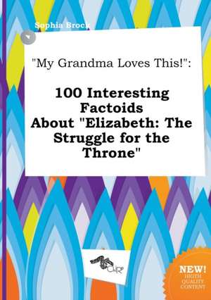 My Grandma Loves This!: 100 Interesting Factoids about Elizabeth: The Struggle for the Throne de Sophia Brock