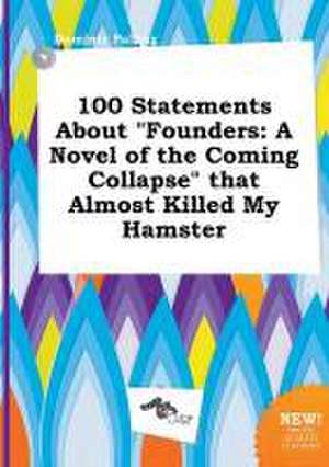 100 Statements about Founders: A Novel of the Coming Collapse That Almost Killed My Hamster de Dominic Palling