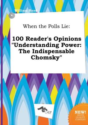 When the Polls Lie: 100 Reader's Opinions Understanding Power: The Indispensable Chomsky de William Read