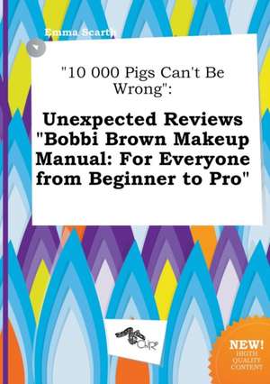 10 000 Pigs Can't Be Wrong: Unexpected Reviews Bobbi Brown Makeup Manual: For Everyone from Beginner to Pro de Emma Scarth