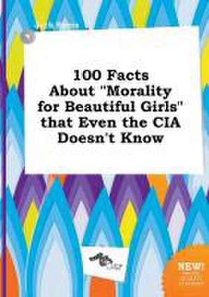 100 Facts about Morality for Beautiful Girls That Even the CIA Doesn't Know de Jack Syers