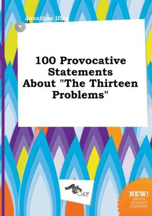 100 Provocative Statements about the Thirteen Problems de Jonathan Ifing