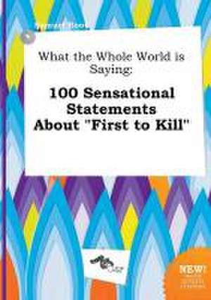 What the Whole World Is Saying: 100 Sensational Statements about First to Kill de Samuel Root