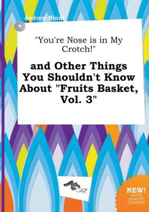 You're Nose Is in My Crotch! and Other Things You Shouldn't Know about Fruits Basket, Vol. 3 de Andrew Blunt