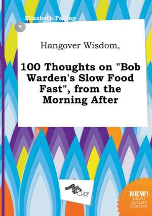 Hangover Wisdom, 100 Thoughts on Bob Warden's Slow Food Fast, from the Morning After de Elizabeth Palling