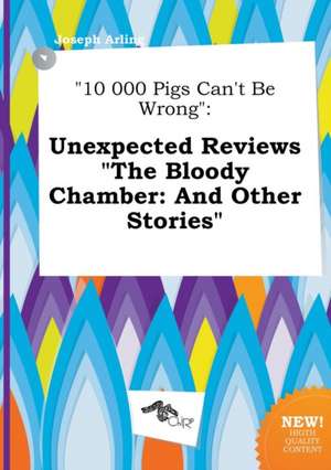 10 000 Pigs Can't Be Wrong: Unexpected Reviews the Bloody Chamber: And Other Stories de Joseph Arling