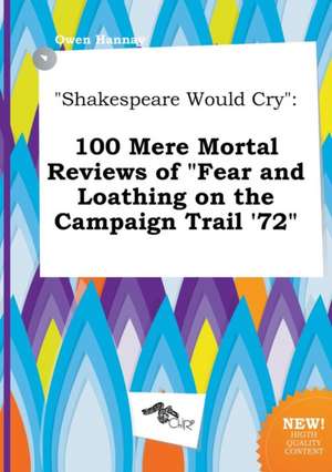 Shakespeare Would Cry: 100 Mere Mortal Reviews of Fear and Loathing on the Campaign Trail '72 de Owen Hannay