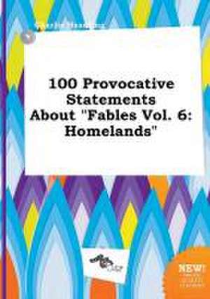 100 Provocative Statements about Fables Vol. 6: Homelands de Charlie Hearding