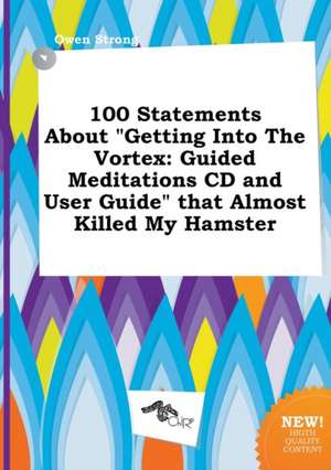 100 Statements about Getting Into the Vortex: Guided Meditations CD and User Guide That Almost Killed My Hamster de Owen Strong