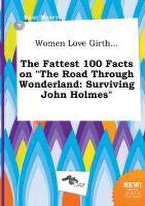 Women Love Girth... the Fattest 100 Facts on the Road Through Wonderland: Surviving John Holmes de Isaac Maxey