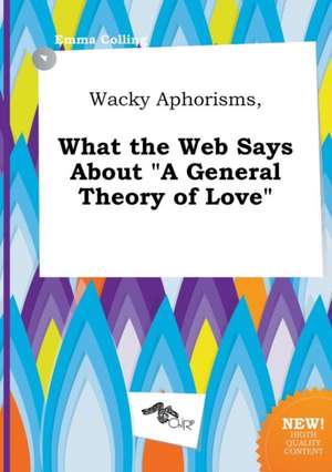 Wacky Aphorisms, What the Web Says about a General Theory of Love de Emma Colling