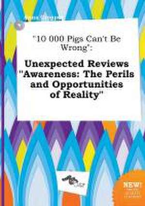 10 000 Pigs Can't Be Wrong: Unexpected Reviews Awareness: The Perils and Opportunities of Reality de Anna Cropper