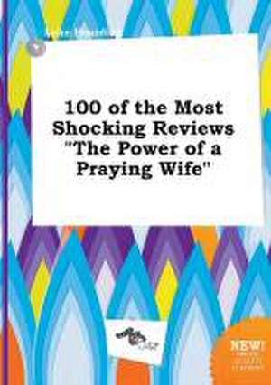 100 of the Most Shocking Reviews the Power of a Praying Wife de Luke Hearding