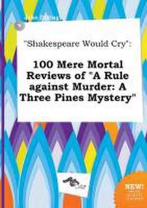 Shakespeare Would Cry: 100 Mere Mortal Reviews of a Rule Against Murder: A Three Pines Mystery de Jake Dilling