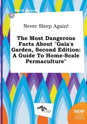 Never Sleep Again! the Most Dangerous Facts about Gaia's Garden, Second Edition: A Guide to Home-Scale Permaculture de David Bressing