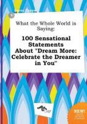 What the Whole World Is Saying: 100 Sensational Statements about Dream More: Celebrate the Dreamer in You de Lucas Capps