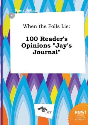 When the Polls Lie: 100 Reader's Opinions Jay's Journal de Daniel Ading