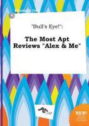 Bull's Eye!: The Most Apt Reviews Alex & Me de Elizabeth Orry