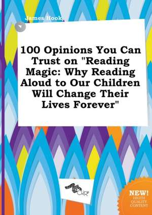 100 Opinions You Can Trust on Reading Magic: Why Reading Aloud to Our Children Will Change Their Lives Forever de James Hook